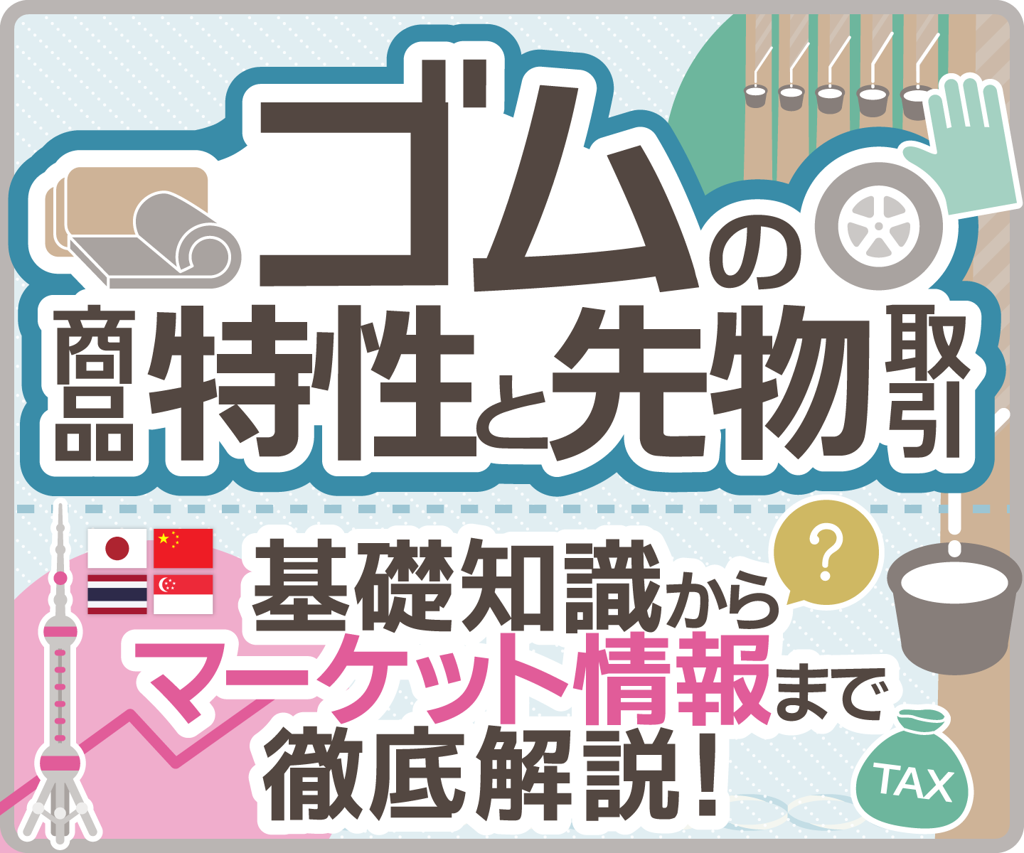 ゴムの商品特性と先物取引　基礎知識からマーケット情報まで　徹底解説！